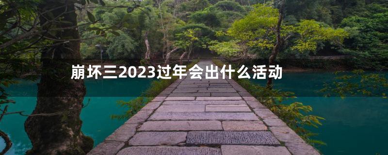 崩坏三2023过年会出什么活动