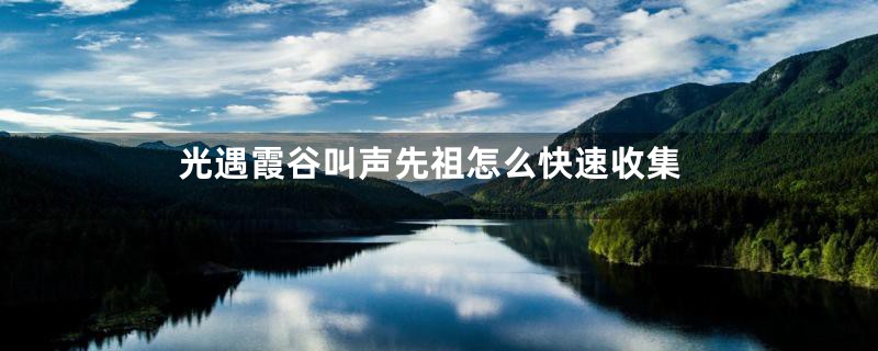 光遇霞谷叫声先祖怎么快速收集