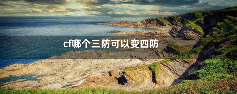 cf哪个三防可以变四防