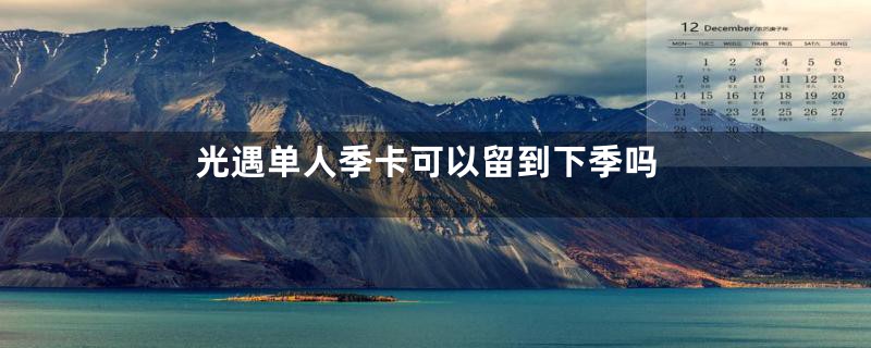 光遇单人季卡可以留到下季吗