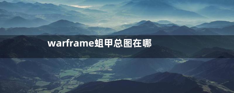 warframe蛆甲总图在哪