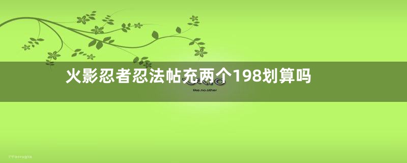 火影忍者忍法帖充两个198划算吗