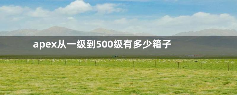 apex从一级到500级有多少箱子