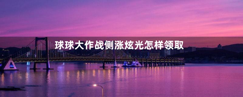 球球大作战侧涨炫光怎样领取