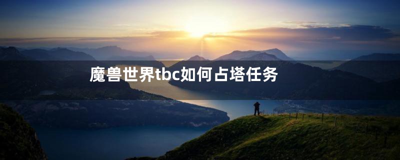 魔兽世界tbc如何占塔任务