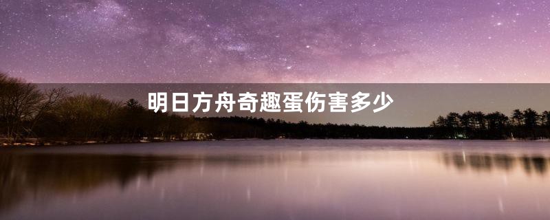 明日方舟奇趣蛋伤害多少