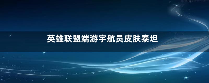 英雄联盟端游宇航员皮肤泰坦