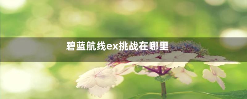 碧蓝航线ex挑战在哪里