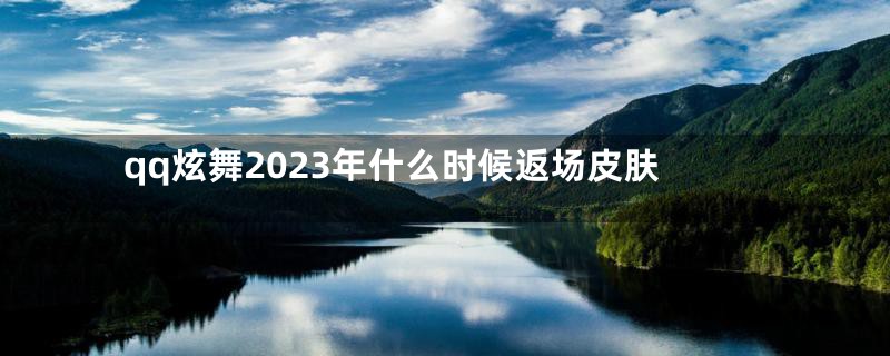 qq炫舞2023年什么时候返场皮肤