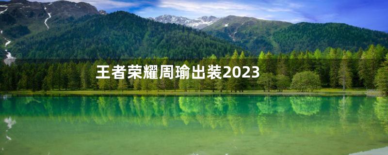 王者荣耀周瑜出装2023