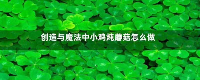 创造与魔法中小鸡炖蘑菇怎么做