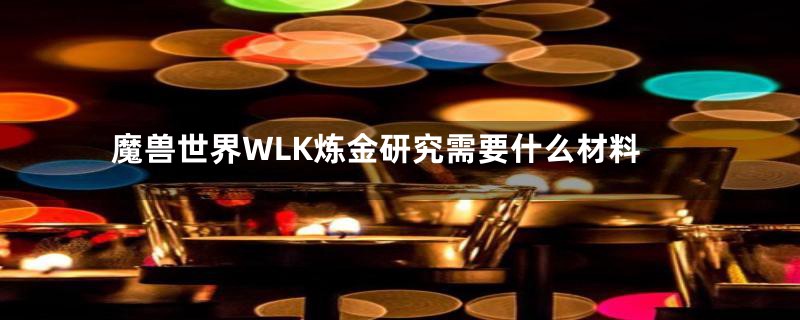 魔兽世界WLK炼金研究需要什么材料