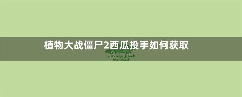 植物大战僵尸2西瓜投手如何获取