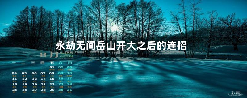 永劫无间岳山开大之后的连招