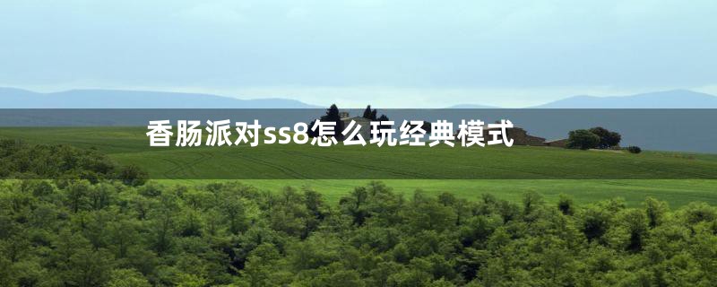 香肠派对ss8怎么玩经典模式