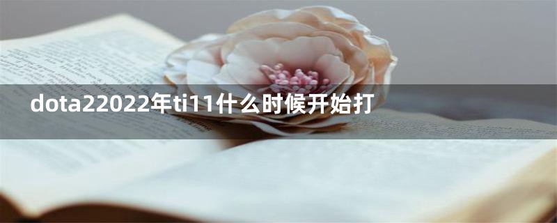 dota22022年ti11什么时候开始打