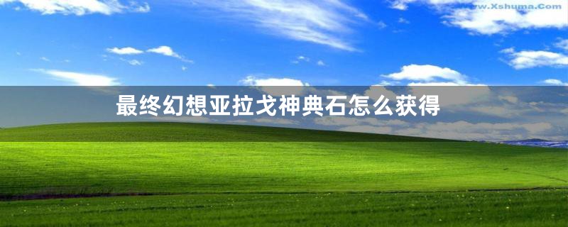 最终幻想亚拉戈神典石怎么获得