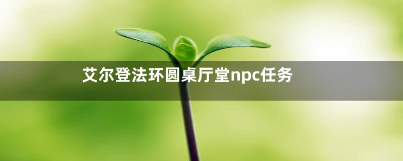 艾尔登法环圆桌厅堂npc任务