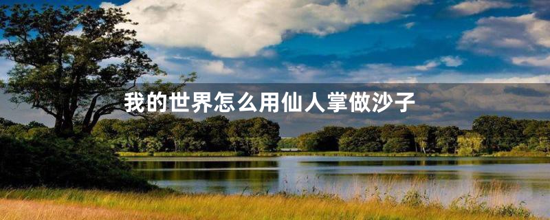 我的世界怎么用仙人掌做沙子