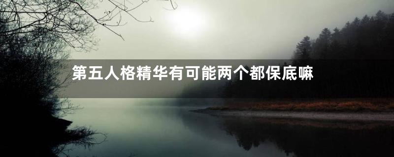 第五人格精华有可能两个都保底嘛