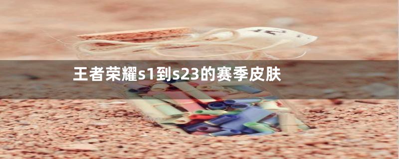 王者荣耀s1到s23的赛季皮肤