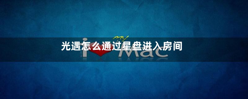 光遇怎么通过星盘进入房间