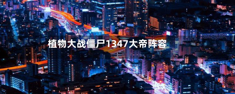 植物大战僵尸1347大帝阵容