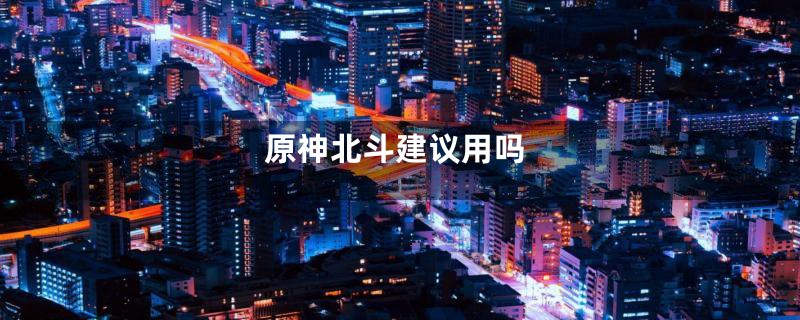 原神北斗建议用吗