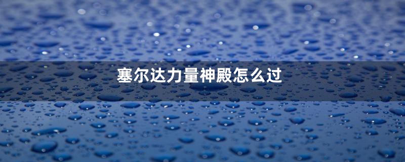塞尔达力量神殿怎么过