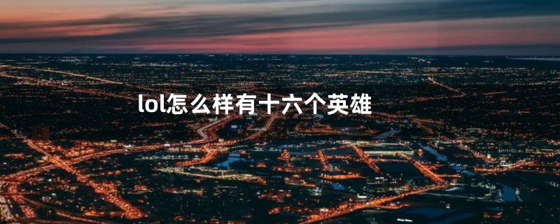 lol怎么样有十六个英雄