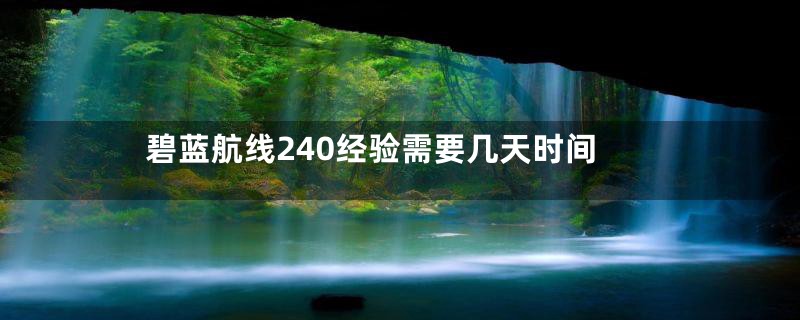 碧蓝航线240经验需要几天时间