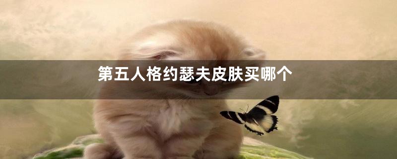 第五人格约瑟夫皮肤买哪个