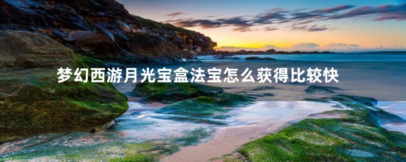 梦幻西游月光宝盒法宝怎么获得比较快