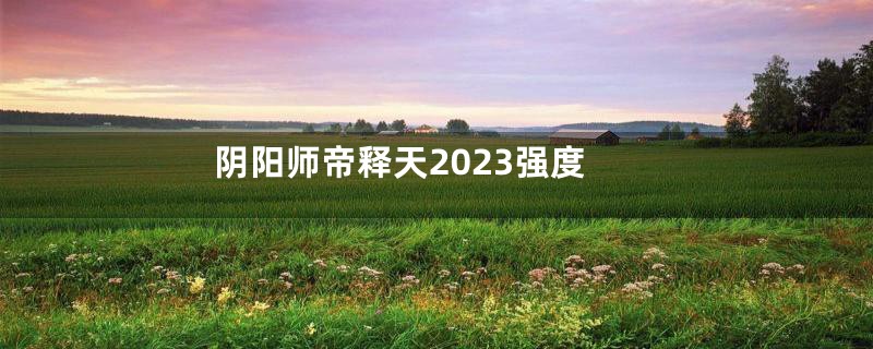 阴阳师帝释天2023强度