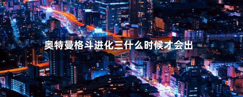 奥特曼格斗进化三什么时候才会出