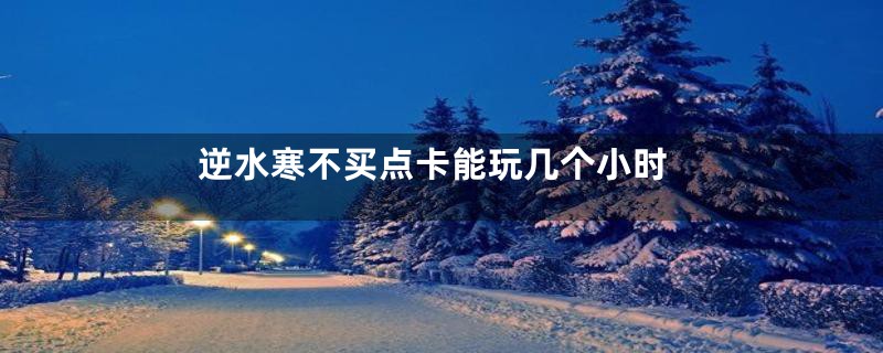 逆水寒不买点卡能玩几个小时