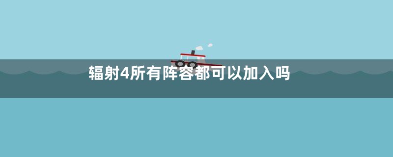 辐射4所有阵容都可以加入吗