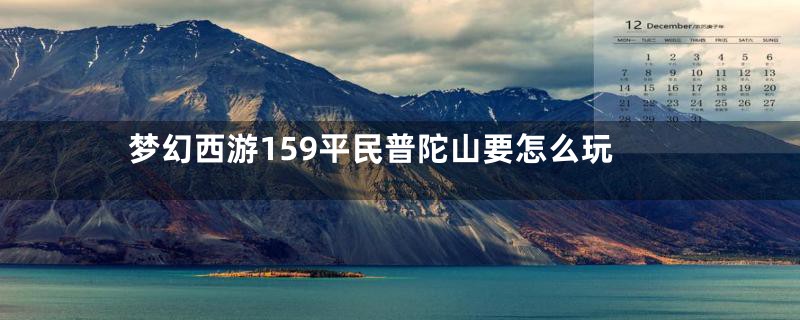 梦幻西游159平民普陀山要怎么玩