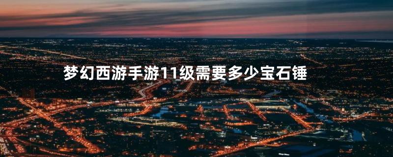 梦幻西游手游11级需要多少宝石锤