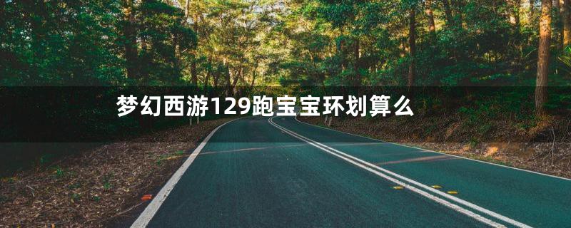梦幻西游129跑宝宝环划算么