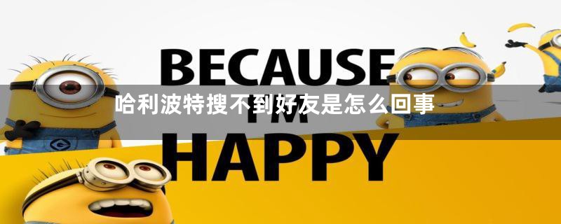 哈利波特搜不到好友是怎么回事