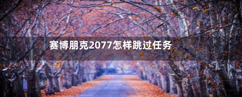 赛博朋克2077怎样跳过任务