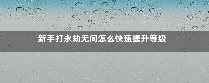 新手打永劫无间怎么快速提升等级