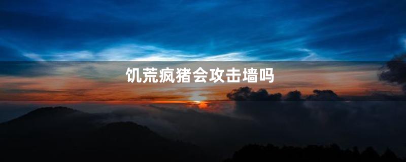 饥荒疯猪会攻击墙吗