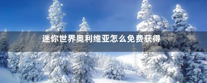 迷你世界奥利维亚怎么免费获得