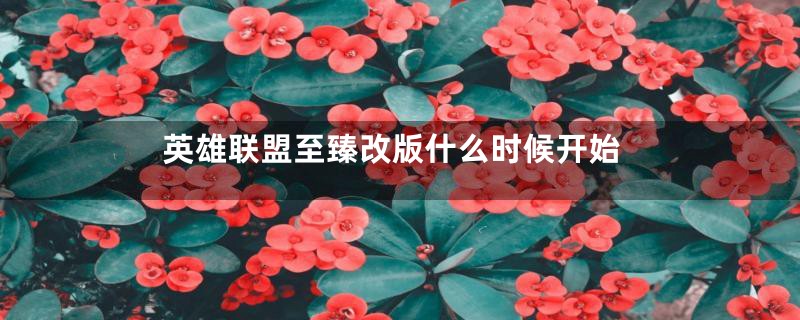 英雄联盟至臻改版什么时候开始