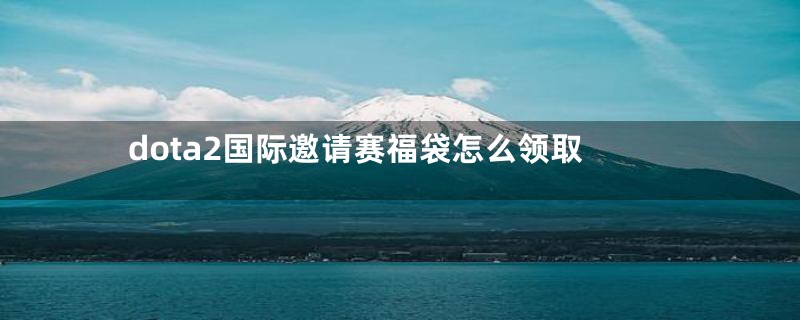 dota2国际邀请赛福袋怎么领取