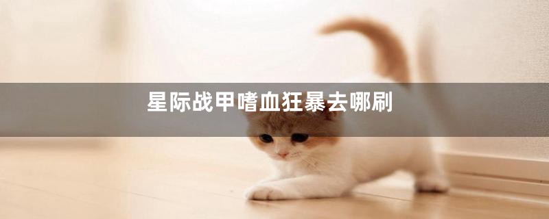 星际战甲嗜血狂暴去哪刷