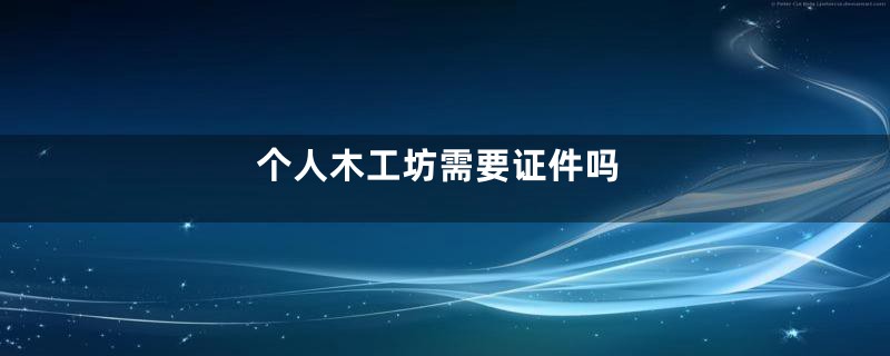 个人木工坊需要证件吗