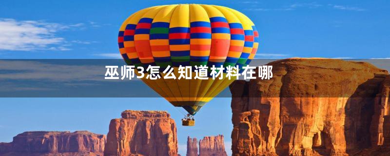 巫师3怎么知道材料在哪